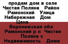 продам дом в селе Чистая Поляна › Район ­ Рамонский › Улица ­ Набережная › Дом ­ 7 › Цена ­ 950 000 - Воронежская обл., Рамонский р-н, Чистая Поляна с. Недвижимость » Дома, коттеджи, дачи продажа   . Воронежская обл.